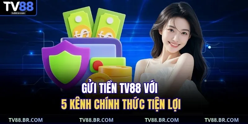 Gửi tiền TV88 với 5 kênh chính thức tiện lợi 